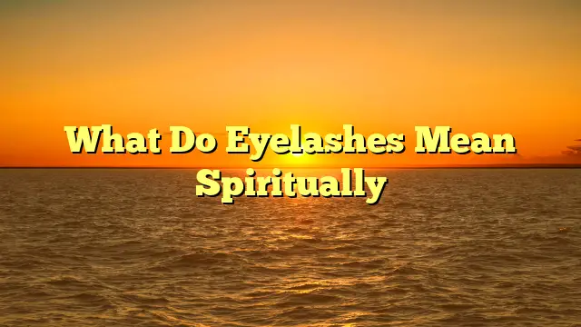 What Do Eyelashes Mean Spiritually?