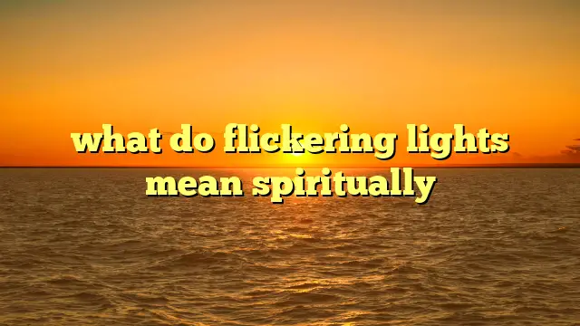 What Do Flickering Lights Mean Spiritually?