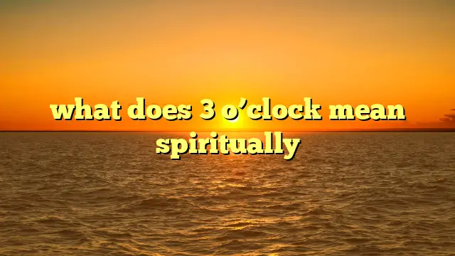 What Does 3 O’clock Mean Spiritually?