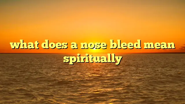 What Does A Nose Bleed Mean Spiritually?